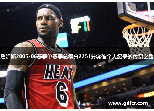 詹姆斯2005-06赛季单赛季总得分2251分突破个人纪录的传奇之路
