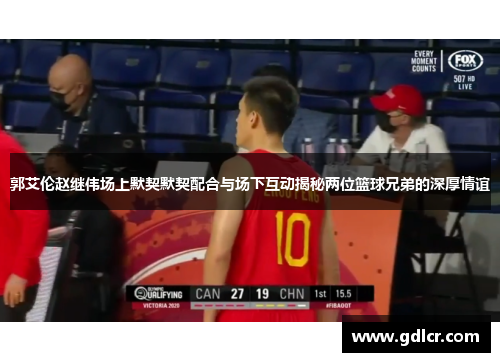 郭艾伦赵继伟场上默契默契配合与场下互动揭秘两位篮球兄弟的深厚情谊