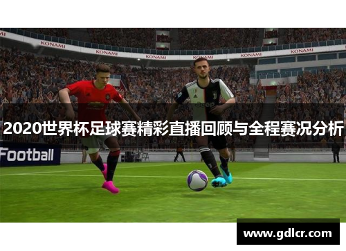 2020世界杯足球赛精彩直播回顾与全程赛况分析