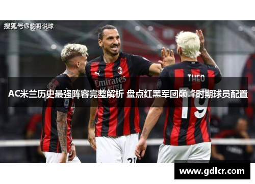 AC米兰历史最强阵容完整解析 盘点红黑军团巅峰时期球员配置