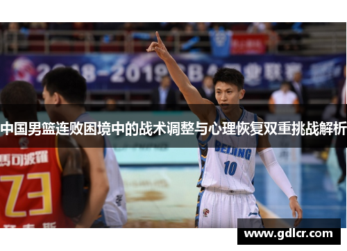 中国男篮连败困境中的战术调整与心理恢复双重挑战解析