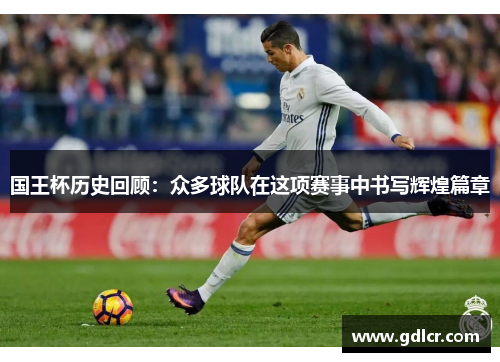 国王杯历史回顾：众多球队在这项赛事中书写辉煌篇章