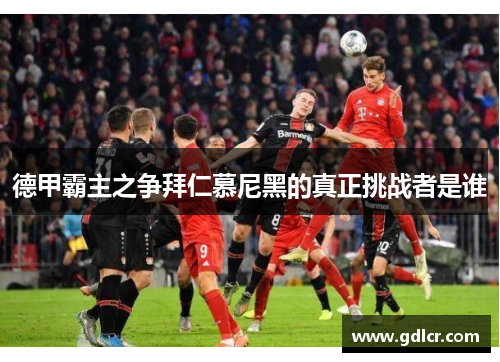 德甲霸主之争拜仁慕尼黑的真正挑战者是谁