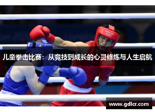 儿童拳击比赛：从竞技到成长的心灵修炼与人生启航