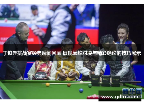 丁俊晖挑战赛经典瞬间回顾 展现巅峰对决与精彩绝伦的技巧展示