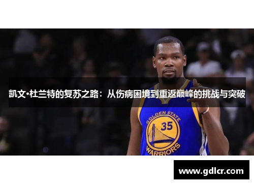 凯文·杜兰特的复苏之路：从伤病困境到重返巅峰的挑战与突破
