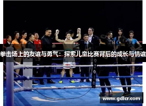 拳击场上的友谊与勇气：探索儿童比赛背后的成长与情谊