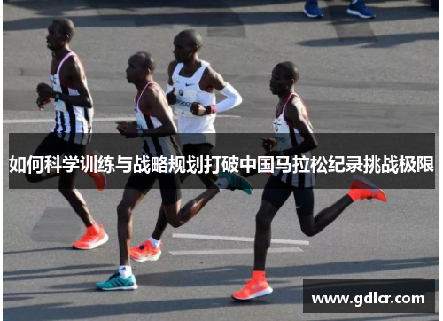 如何科学训练与战略规划打破中国马拉松纪录挑战极限