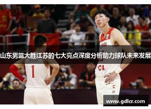 山东男篮大胜江苏的七大亮点深度分析助力球队未来发展