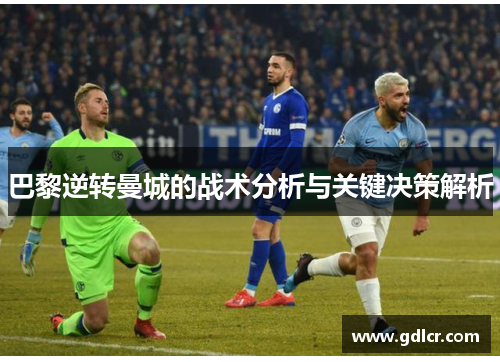 巴黎逆转曼城的战术分析与关键决策解析