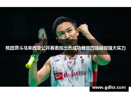 桃田贤斗马来西亚公开赛表现出色成功晋级四强展现强大实力