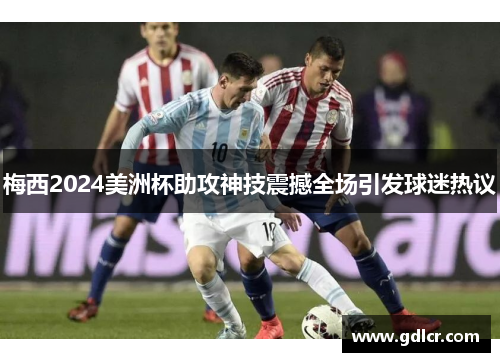 梅西2024美洲杯助攻神技震撼全场引发球迷热议