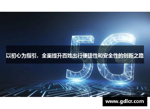 以初心为指引，全面提升百姓出行便捷性和安全性的创新之路