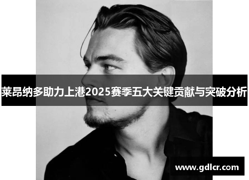 莱昂纳多助力上港2025赛季五大关键贡献与突破分析 莱昂纳多助力上港2025赛季五大关键贡献与突破分析