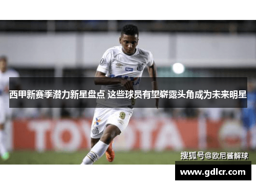 西甲新赛季潜力新星盘点 这些球员有望崭露头角成为未来明星