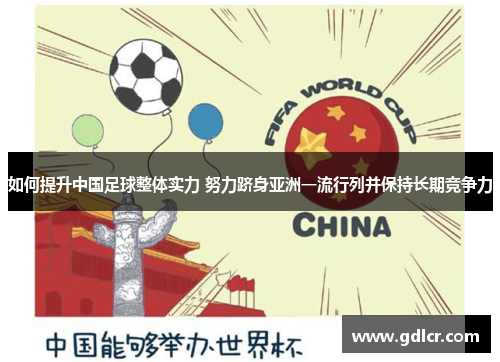 如何提升中国足球整体实力 努力跻身亚洲一流行列并保持长期竞争力 如何提升中国足球整体实力 努力跻身亚洲一流行列并保持长期竞争力