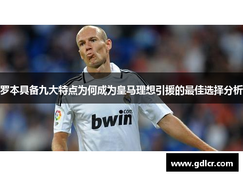 罗本具备九大特点为何成为皇马理想引援的最佳选择分析