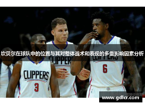 坎贝尔在球队中的位置与其对整体战术和表现的多重影响因素分析 坎贝尔在球队中的位置与其对整体战术和表现的多重影响因素分析