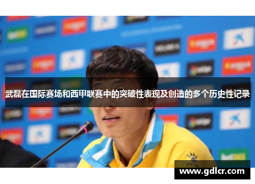 武磊在国际赛场和西甲联赛中的突破性表现及创造的多个历史性记录 武磊在国际赛场和西甲联赛中的突破性表现及创造的多个历史性记录