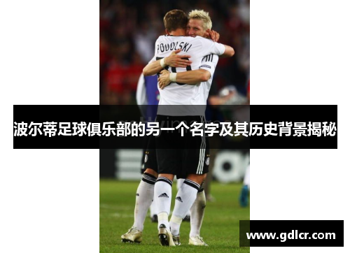 波尔蒂足球俱乐部的另一个名字及其历史背景揭秘