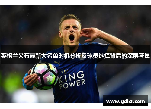 英格兰公布最新大名单时机分析及球员选择背后的深层考量