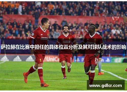 萨拉赫在比赛中担任的具体位置分析及其对球队战术的影响